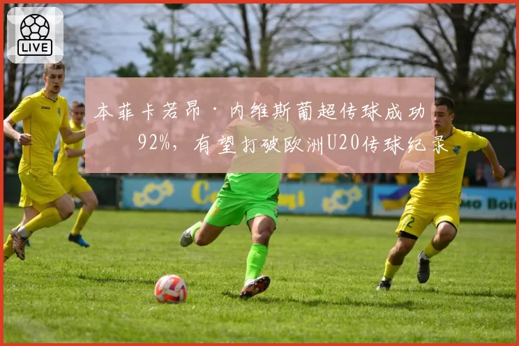 本菲卡若昂·内维斯葡超传球成功率92%，有望打破欧洲U20传球纪录