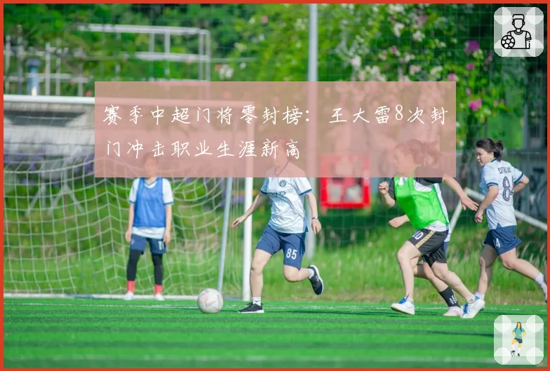 赛季中超门将零封榜：王大雷8次封门冲击职业生涯新高