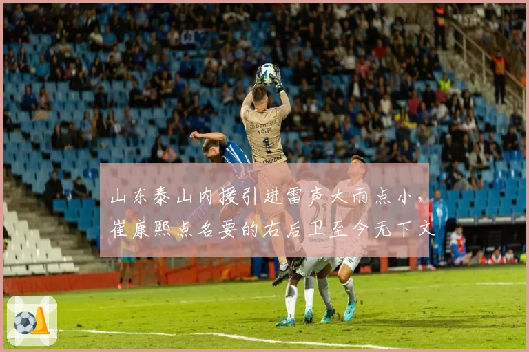 山东泰山内援引进雷声大雨点小，崔康熙点名要的右后卫至今无下文，转会窗即将关闭？