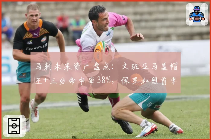 马刺未来资产盘点：文班亚马盖帽王+三分命中率38%，保罗加盟首季助攻8.1次