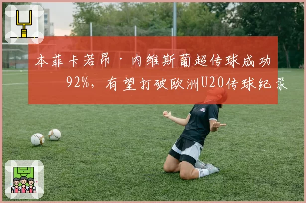 本菲卡若昂·内维斯葡超传球成功率92%，有望打破欧洲U20传球纪录