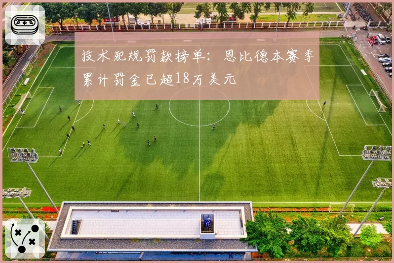 技术犯规罚款榜单：恩比德本赛季累计罚金已超18万美元