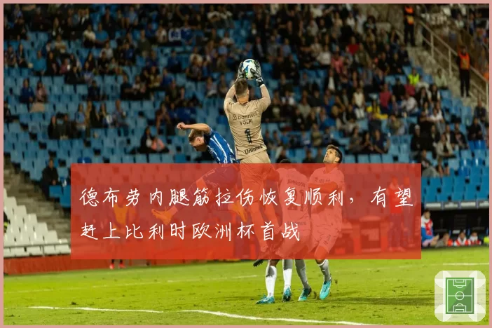 德布劳内腿筋拉伤恢复顺利，有望赶上比利时欧洲杯首战