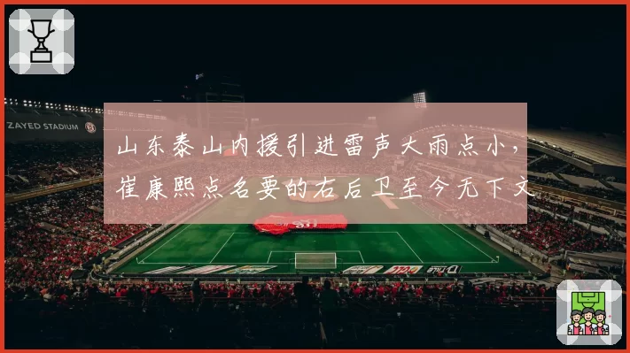 山东泰山内援引进雷声大雨点小，崔康熙点名要的右后卫至今无下文，转会窗即将关闭？