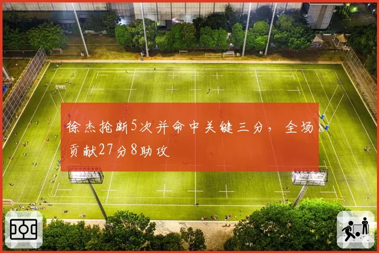 徐杰抢断5次并命中关键三分，全场贡献27分8助攻