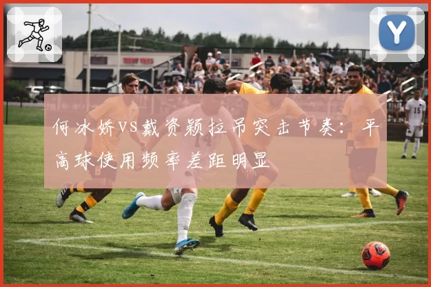 何冰娇vs戴资颖拉吊突击节奏：平高球使用频率差距明显