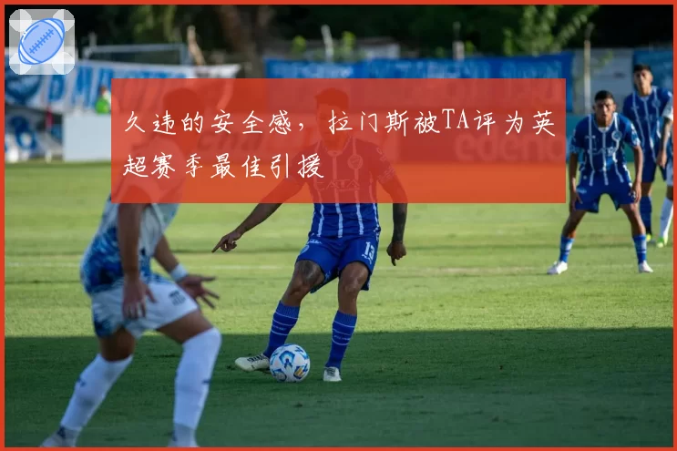 久违的安全感，拉门斯被TA评为英超赛季最佳引援