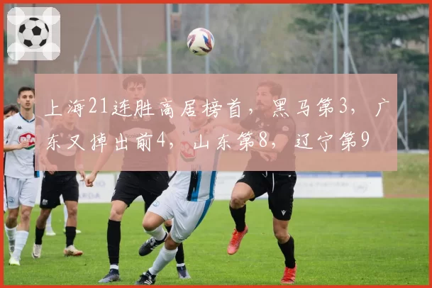 上海21连胜高居榜首，黑马第3，广东又掉出前4，山东第8，辽宁第9