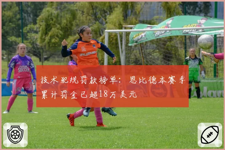 技术犯规罚款榜单：恩比德本赛季累计罚金已超18万美元