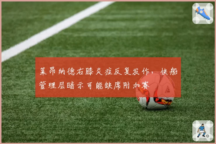 莱昂纳德右膝炎症反复发作，快船管理层暗示可能缺席附加赛