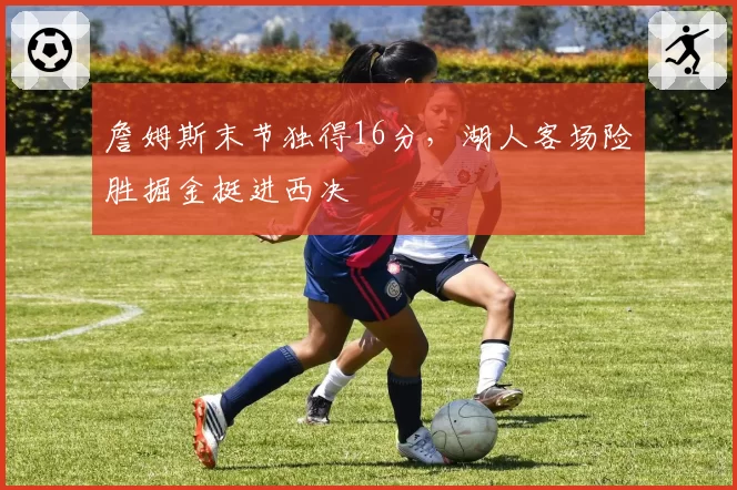 詹姆斯末节独得16分，湖人客场险胜掘金挺进西决